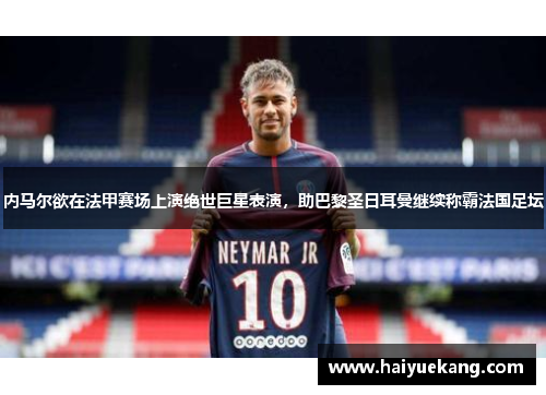 内马尔欲在法甲赛场上演绝世巨星表演，助巴黎圣日耳曼继续称霸法国足坛