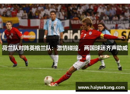 荷兰队对阵英格兰队：激情碰撞，两国球迷齐声助威