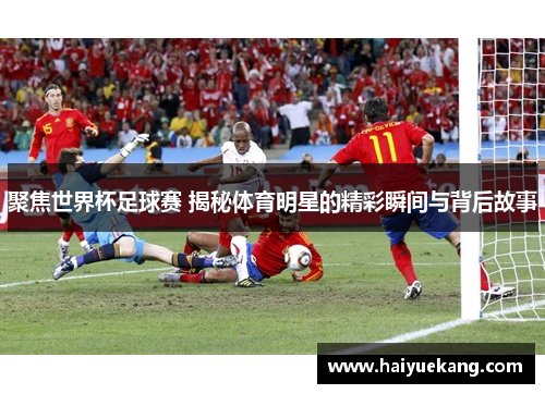 聚焦世界杯足球赛 揭秘体育明星的精彩瞬间与背后故事