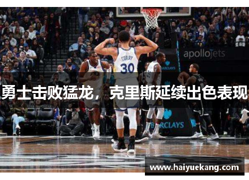 勇士击败猛龙，克里斯延续出色表现