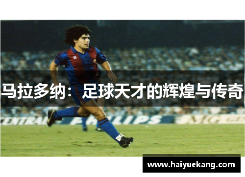 马拉多纳：足球天才的辉煌与传奇