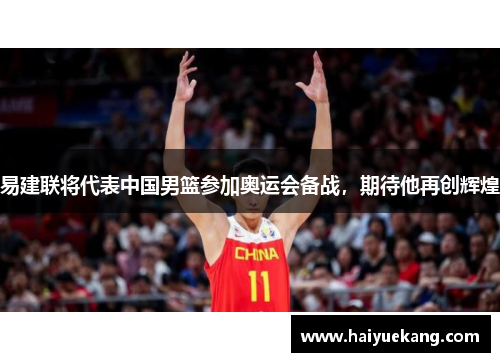 易建联将代表中国男篮参加奥运会备战，期待他再创辉煌
