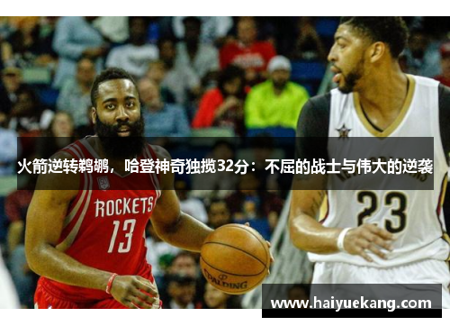 火箭逆转鹈鹕，哈登神奇独揽32分：不屈的战士与伟大的逆袭