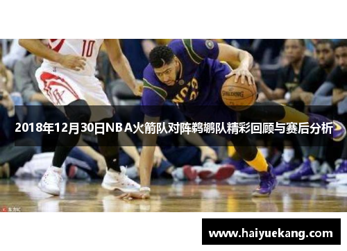 2018年12月30日NBA火箭队对阵鹈鹕队精彩回顾与赛后分析
