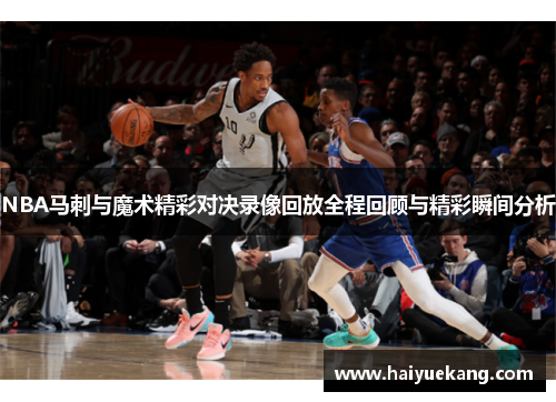 NBA马刺与魔术精彩对决录像回放全程回顾与精彩瞬间分析