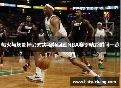 热火与灰熊精彩对决视频回顾NBA赛季精彩瞬间一览