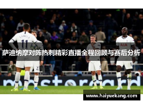 萨迪纳摩对阵热刺精彩直播全程回顾与赛后分析