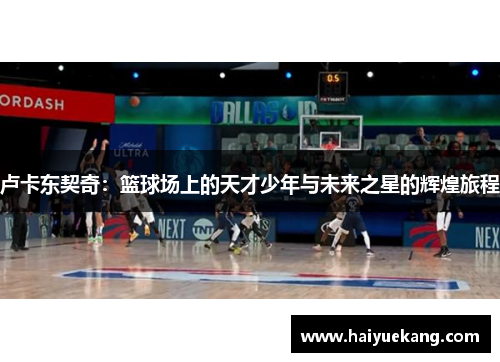 卢卡东契奇：篮球场上的天才少年与未来之星的辉煌旅程