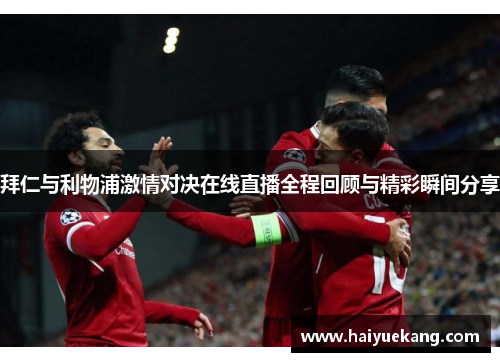 拜仁与利物浦激情对决在线直播全程回顾与精彩瞬间分享