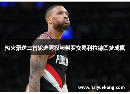 热火豪送三首轮选秀权与希罗交易利拉德圆梦成真