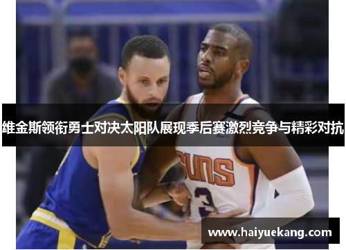 维金斯领衔勇士对决太阳队展现季后赛激烈竞争与精彩对抗